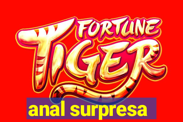 anal surpresa